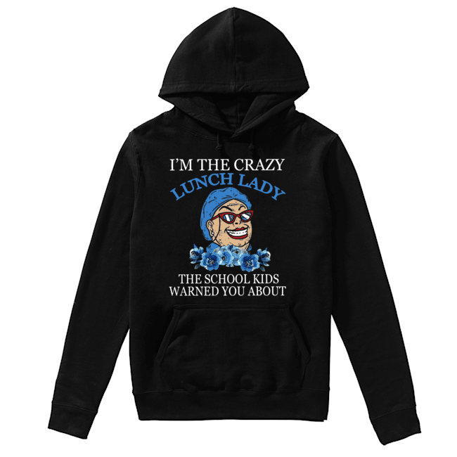 I’m The Crazy Lunch Lady The School Kids Warned You About Shirt Unisex Hoodie
