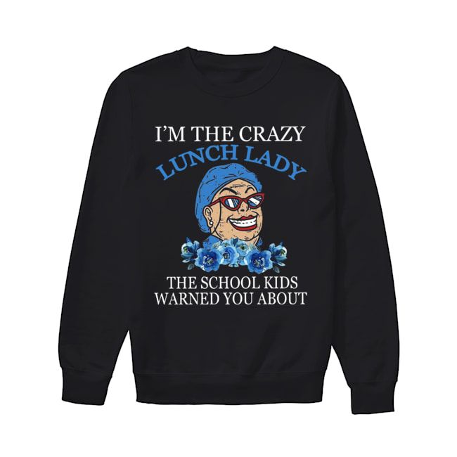 I’m The Crazy Lunch Lady The School Kids Warned You About Shirt Unisex Sweatshirt