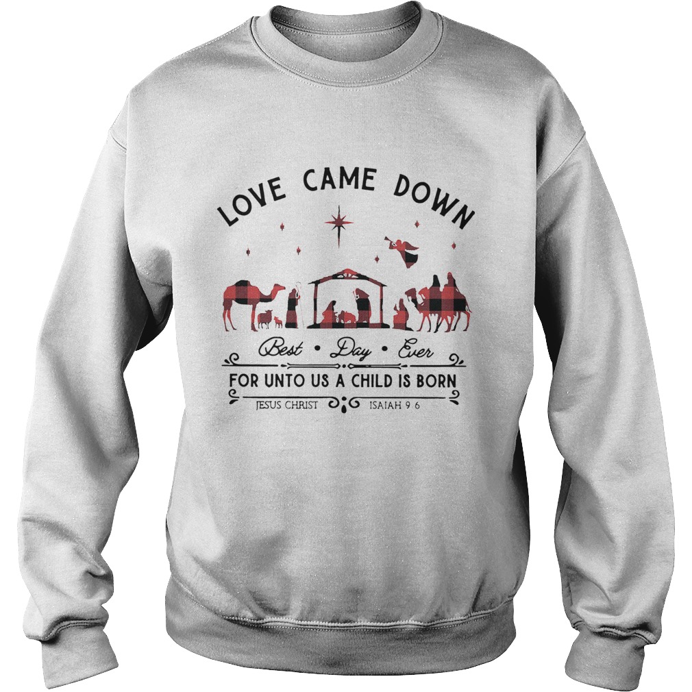 Love Came Down Best Day Ever For Unto Us A Child Is Born Jesus Christ Christmas Sweatshirt