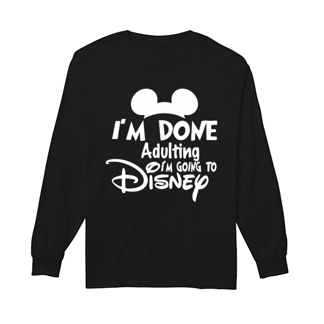 Mickey I’m Done Adulting I’m Going To Disney Long Sleeved T-shirt