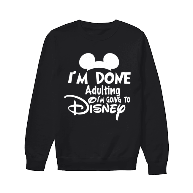 Mickey I’m Done Adulting I’m Going To Disney Unisex Sweatshirt