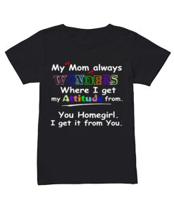 My mom always wonders where I get my attitude from  Classic Women's T-shirt
