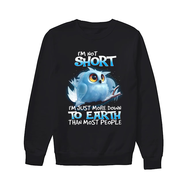 Owl I’m Not Short I’m Just More Down To Earth Than Most People Shirt Unisex Sweatshirt