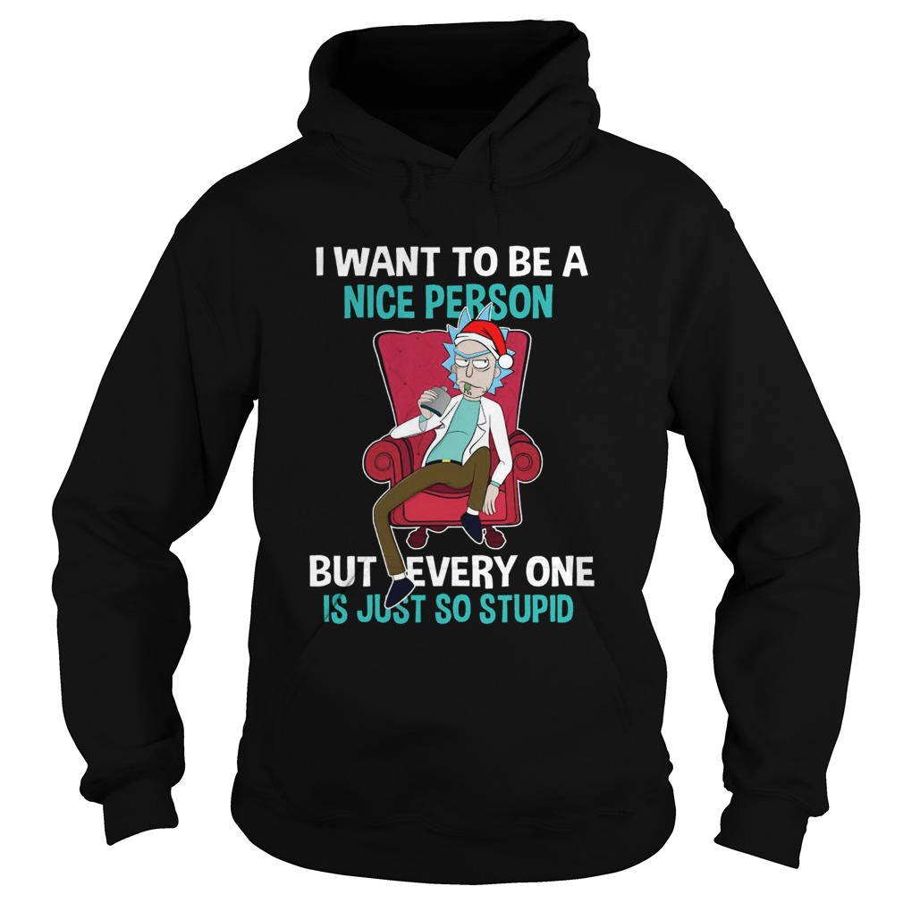 Rick Sanchez I Want To Be A Nice Person But Everyone Is Just So Stupid Hoodie