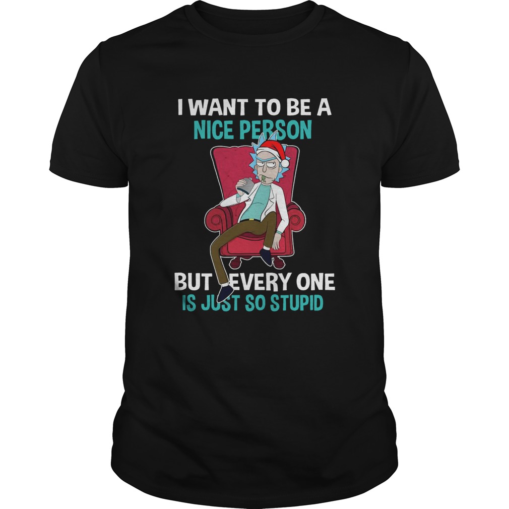 Rick Sanchez I Want To Be A Nice Person But Everyone Is Just So Stupid shirt