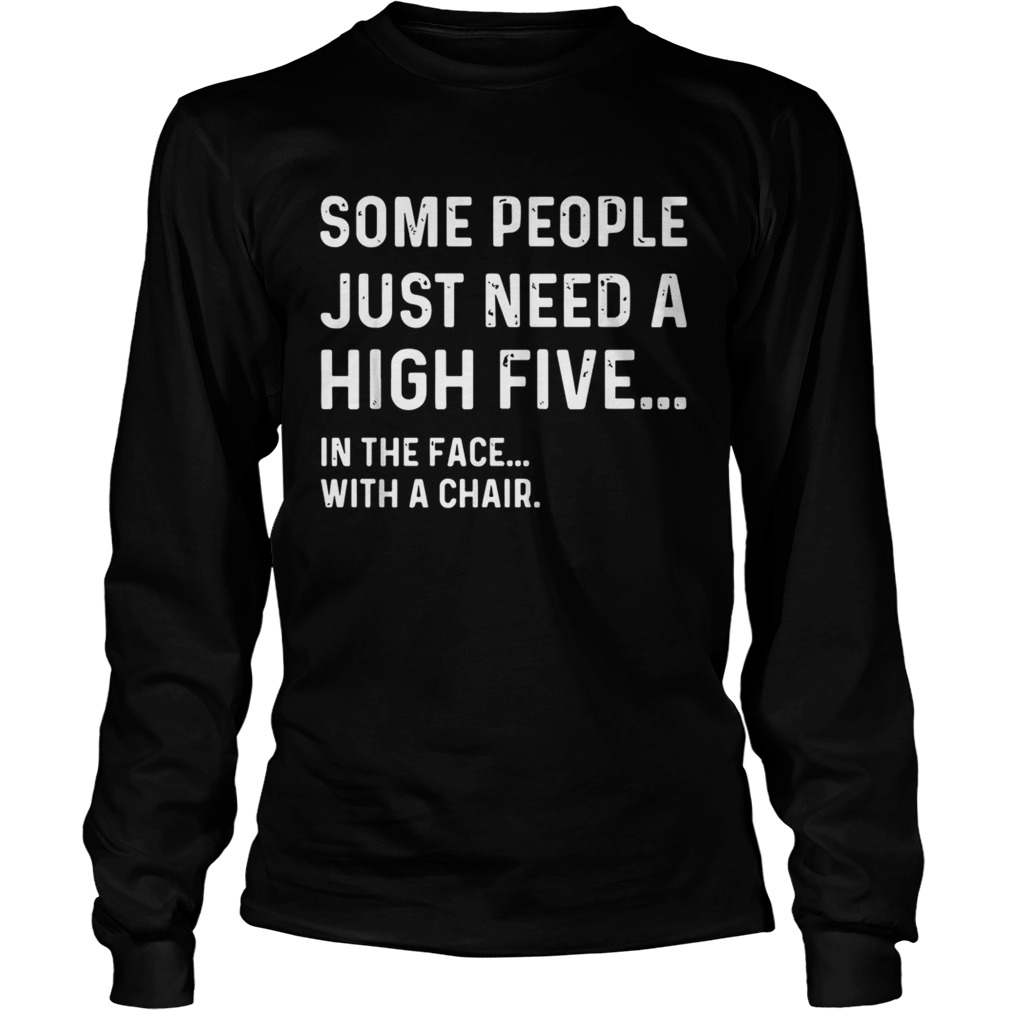 Some people just need a high five in the face with a chair LongSleeve
