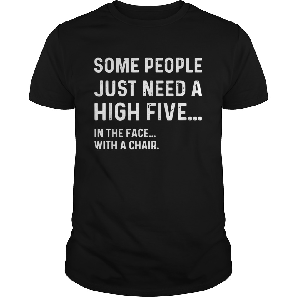 Some people just need a high five in the face with a chair shirt
