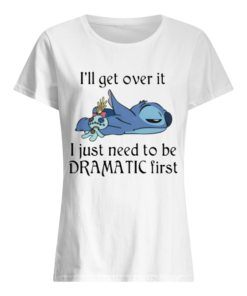 Stitch I’ll Get Over It I Just Need To Be Dramatic First  Classic Women's T-shirt