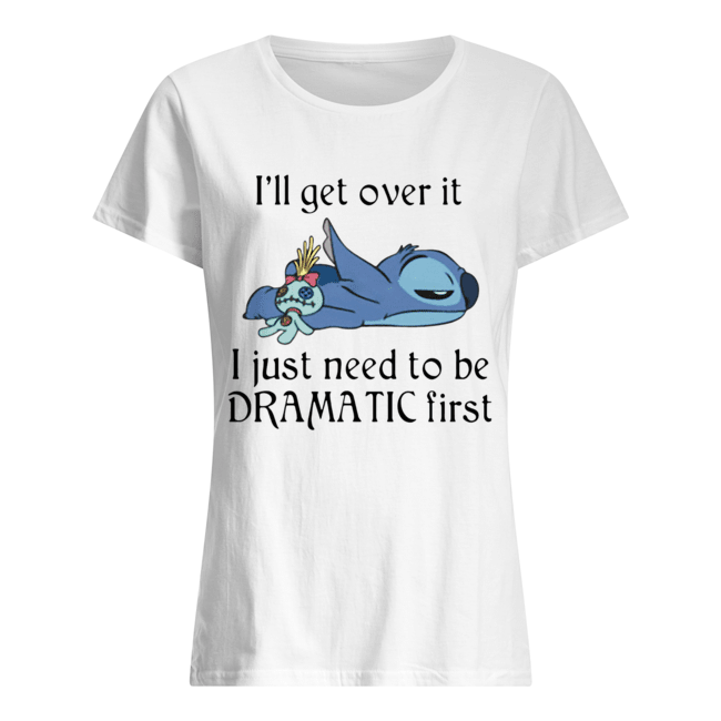 Stitch I’ll Get Over It I Just Need To Be Dramatic First Classic Women's T-shirt