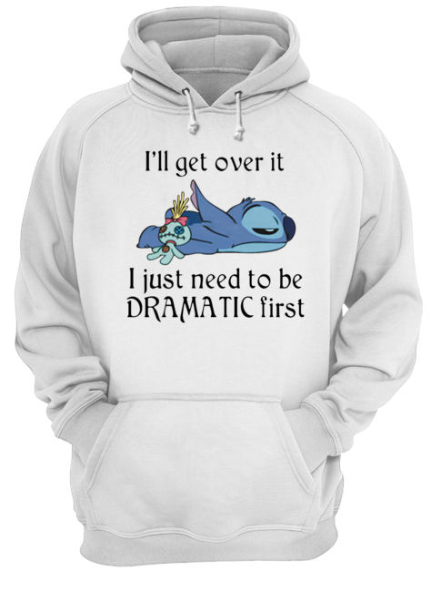 Stitch I’ll Get Over It I Just Need To Be Dramatic First Unisex Hoodie