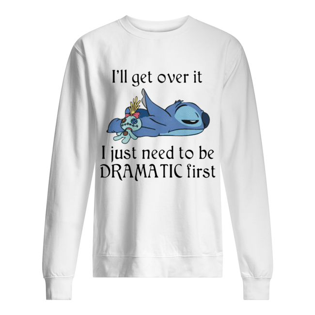 Stitch I’ll Get Over It I Just Need To Be Dramatic First Unisex Sweatshirt