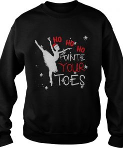 Ballet Ho Ho Ho pointe your toes Christmas  Sweatshirt