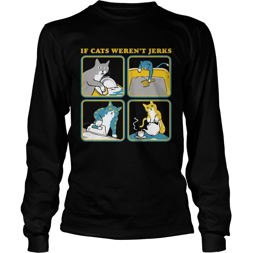 If Cat Werent Jerks LongSleeve