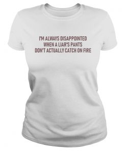 Im Always Disappointed When A Liars Pants Dont Actually Catch On Fire  Classic Ladies