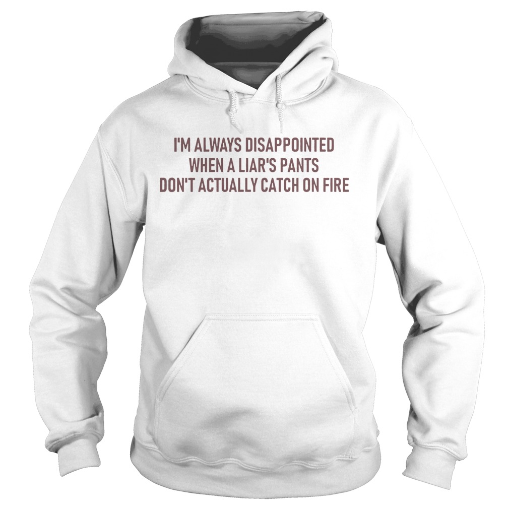 Im Always Disappointed When A Liars Pants Dont Actually Catch On Fire Hoodie