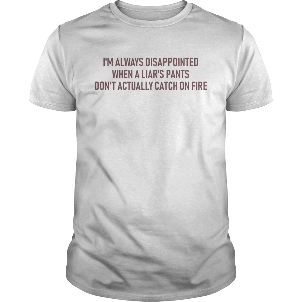 Im Always Disappointed When A Liars Pants Dont Actually Catch On Fire shirt