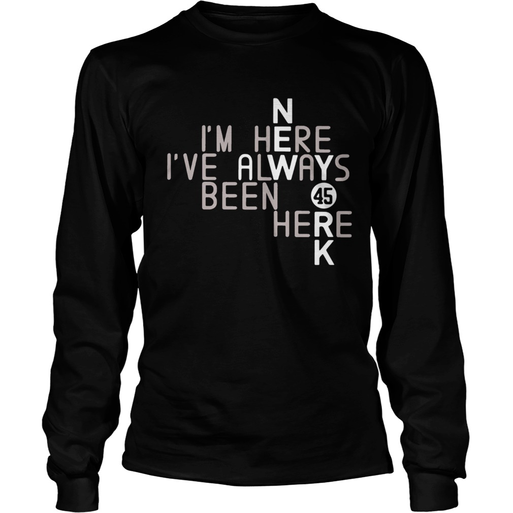 Im Here Ive Always Been Here 45 LongSleeve