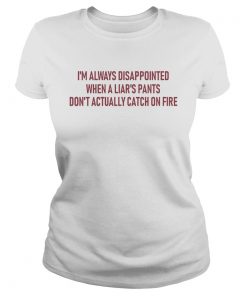 Im always disappointed when a liars pants dont actually catch on fire  Classic Ladies