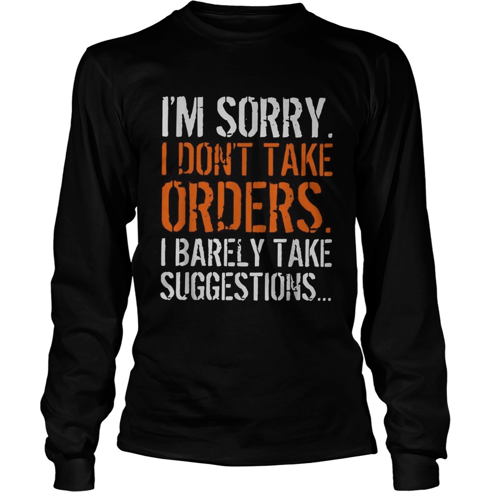 Im sorry I dont take orders I barely take suggestions LongSleeve