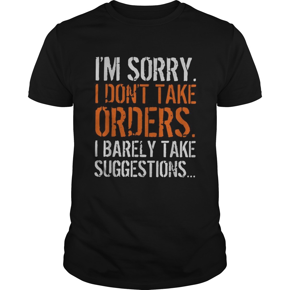 Im sorry I dont take orders I barely take suggestions shirt