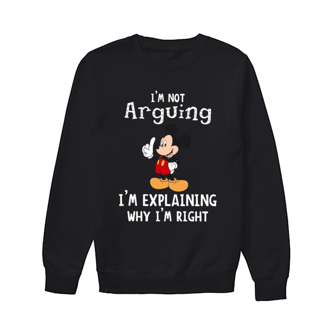 Mickey Mouse I’m not arguing I’m explaining why I’m right Unisex Sweatshirt