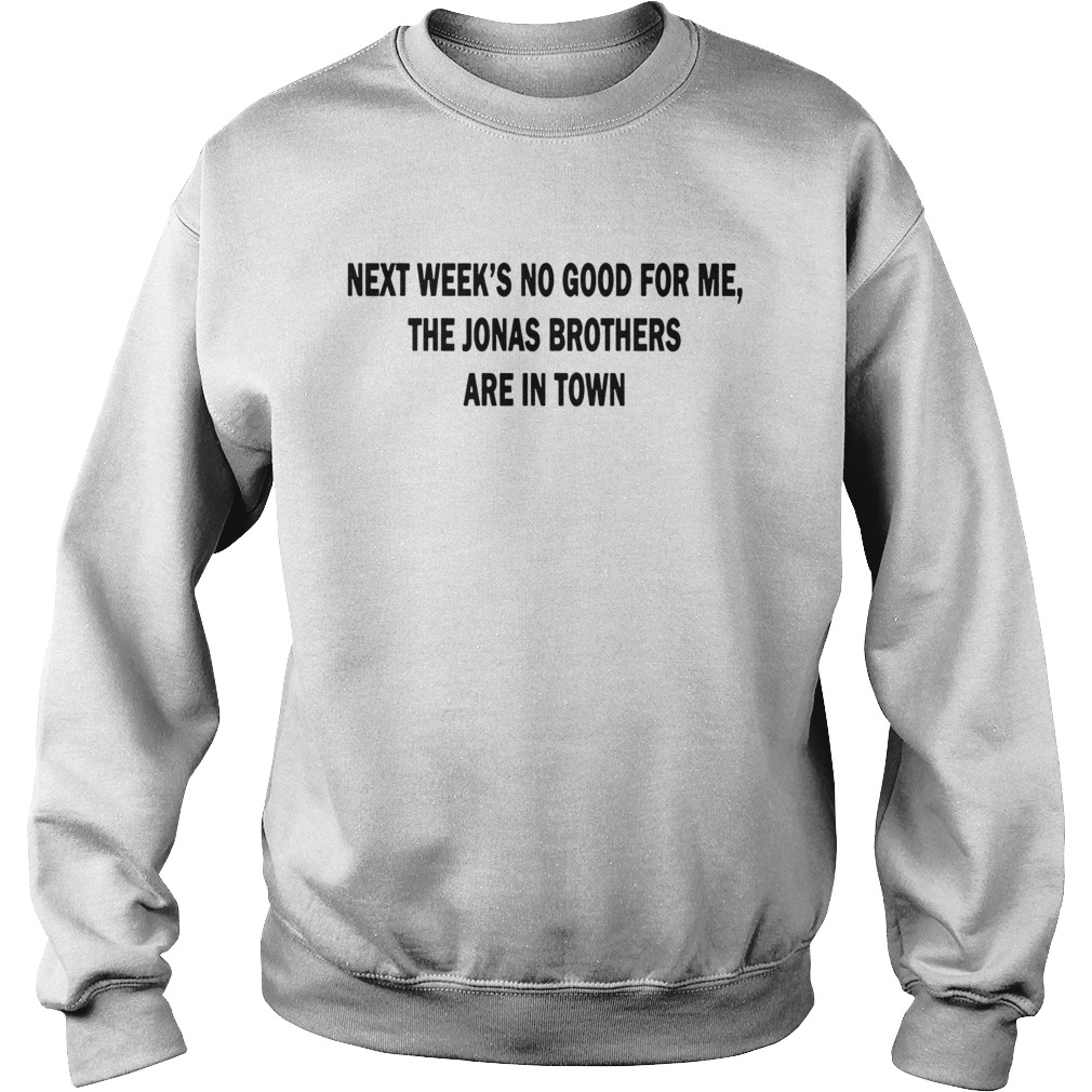 Next Weeks No Good For me The Jonas Brothers are in town funny Sweatshirt