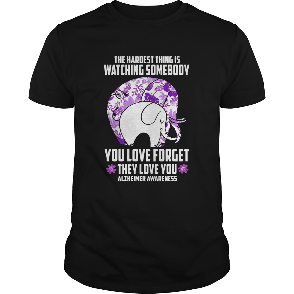 The Hardest Thing IS Watching Some Body You Love Forget They Love You Alzheimers Awareness Elephan Unisex