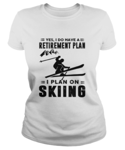 Yes I Do Have A Retirement Plan I Plan On Skiing  Classic Ladies
