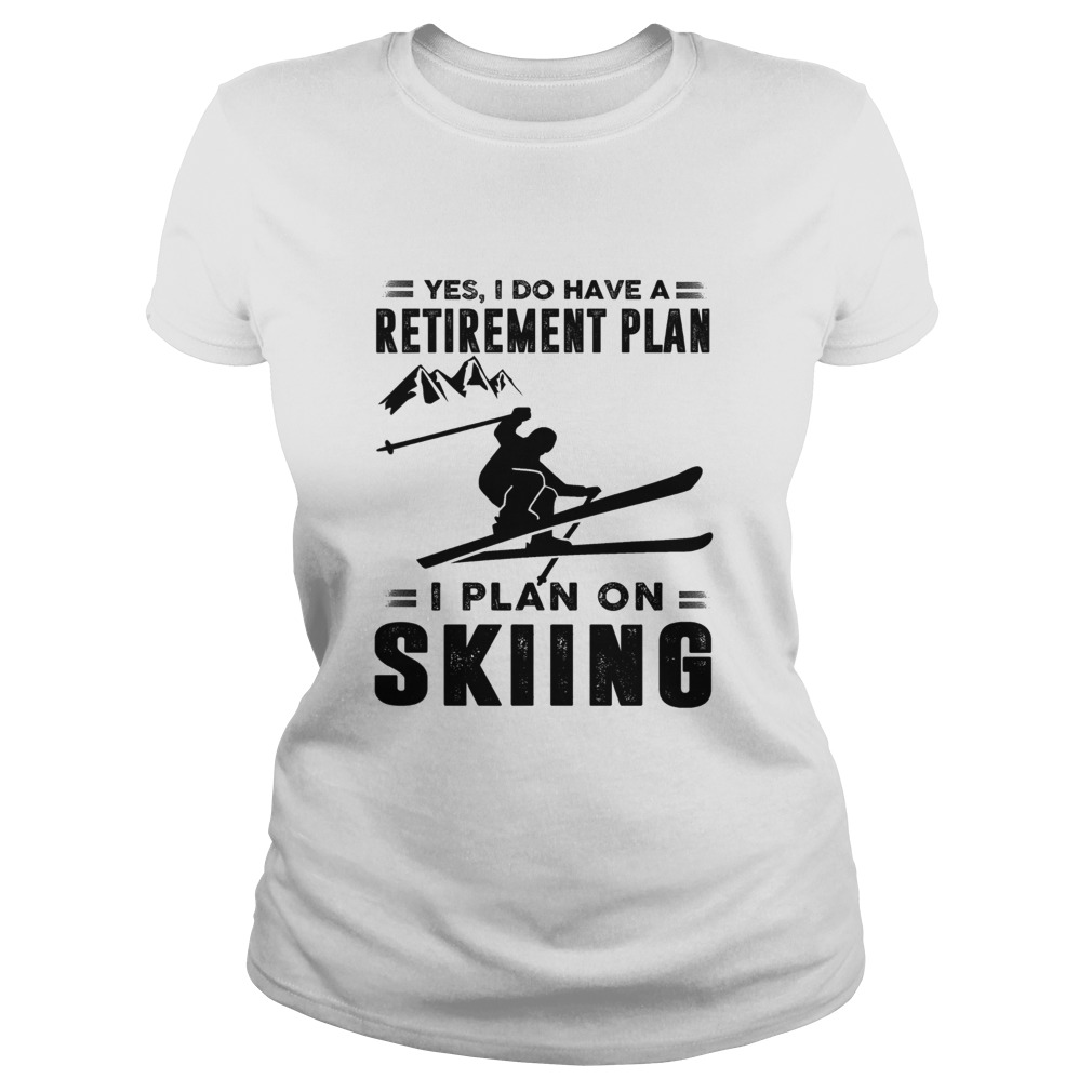 Yes I Do Have A Retirement Plan I Plan On Skiing Classic Ladies