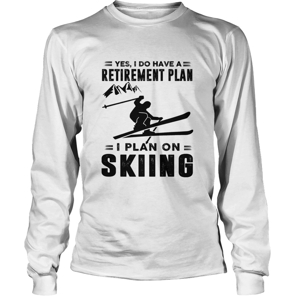 Yes I Do Have A Retirement Plan I Plan On Skiing LongSleeve