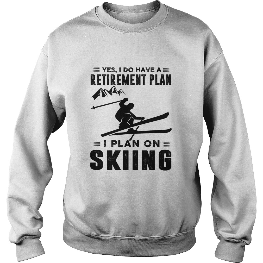 Yes I Do Have A Retirement Plan I Plan On Skiing Sweatshirt