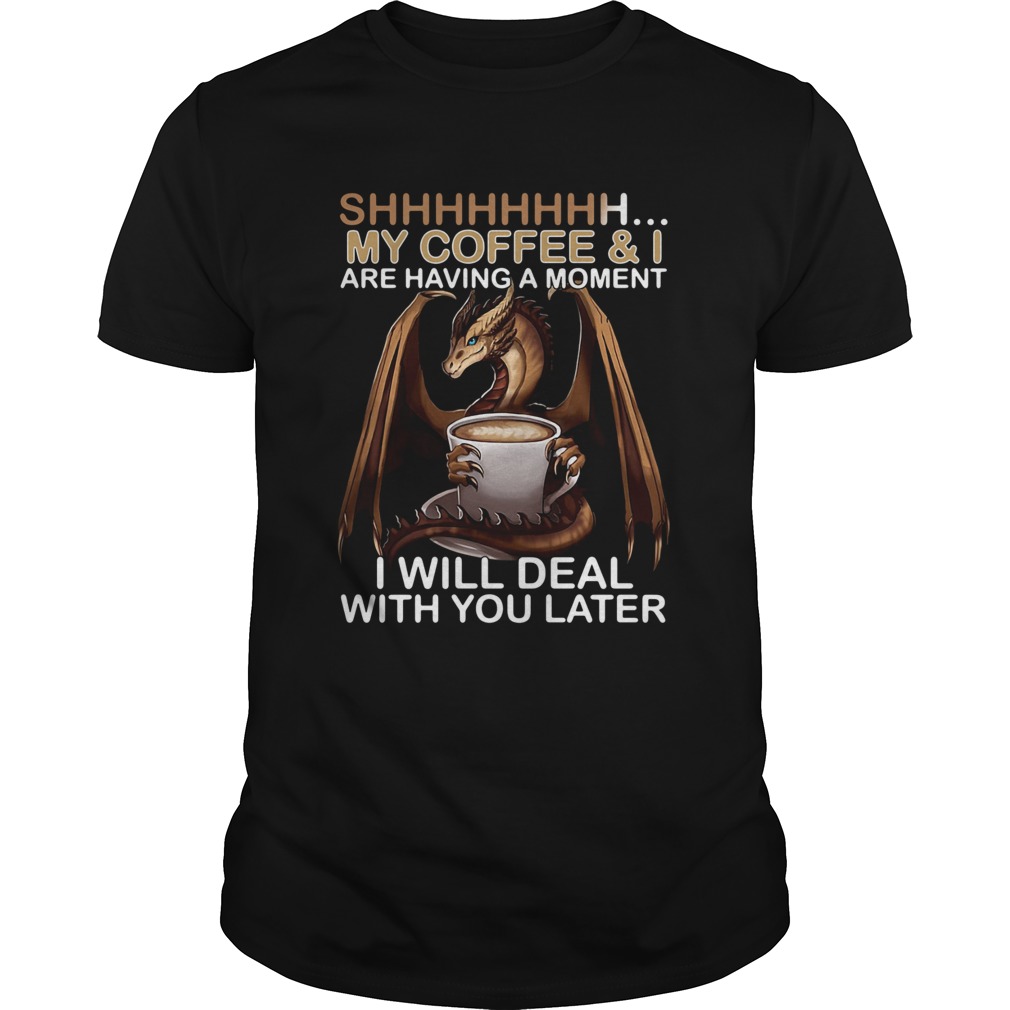 Dragon my coffee and I are having a moment I will deal with you later shirt