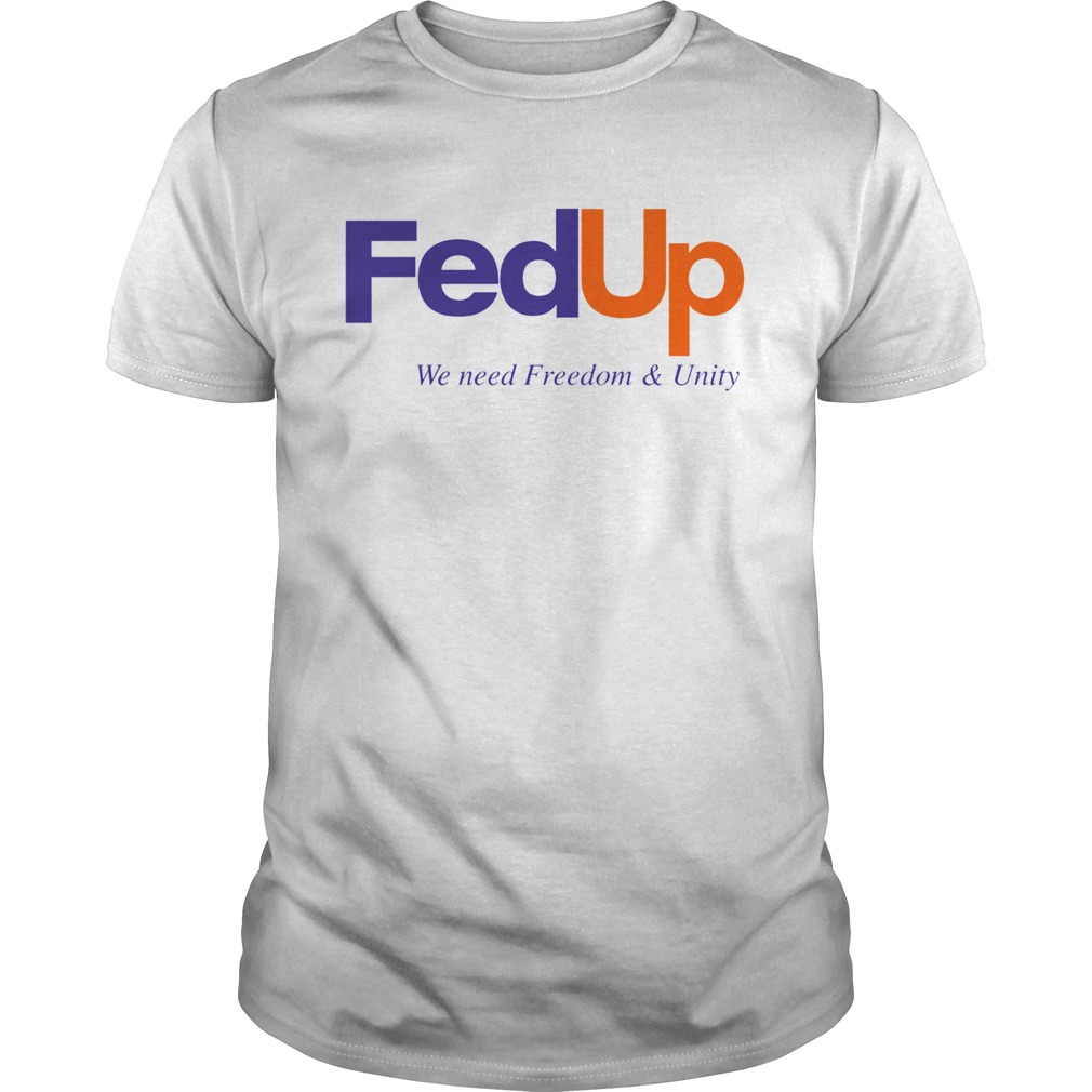 FedUP We Need Freedom And Unity shirt