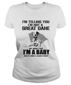 Im Telling You Im Not A Great Dane My Mom Said Im A Baby  Classic Ladies