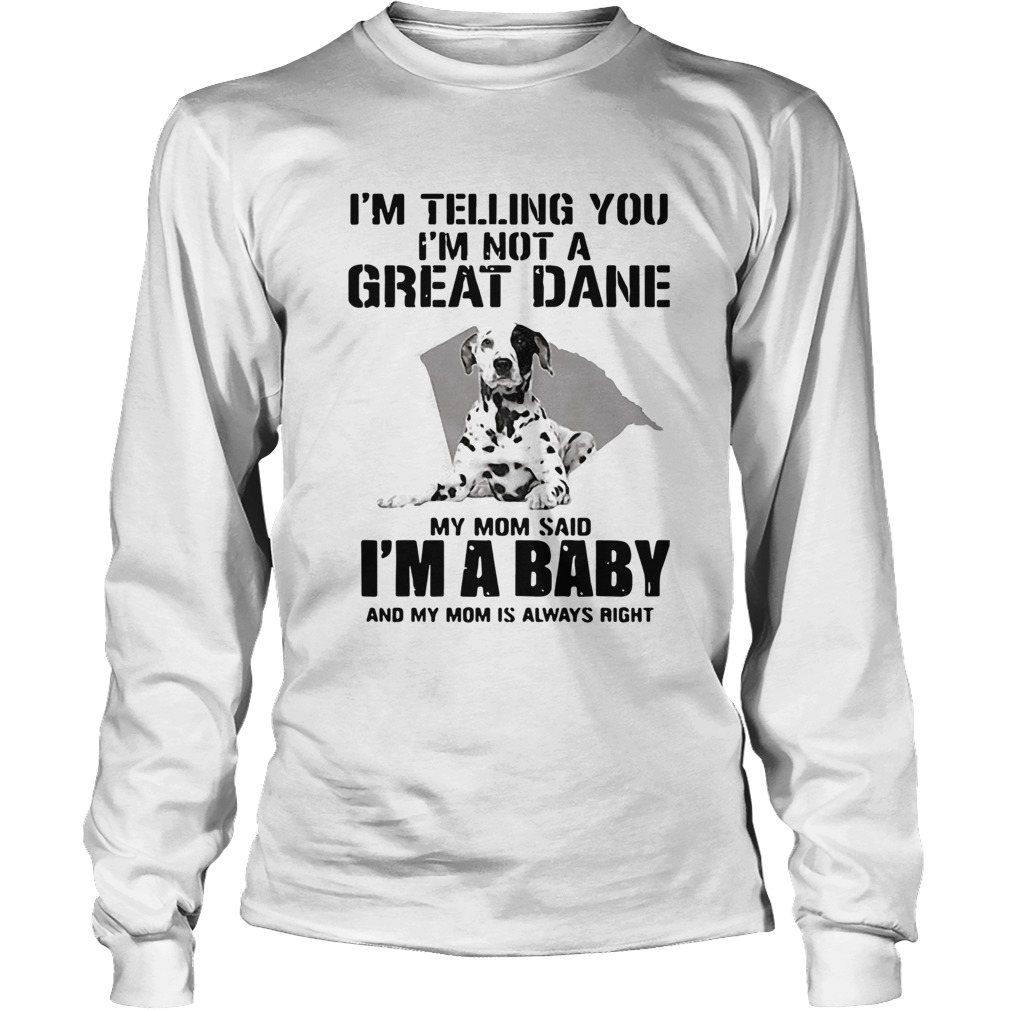 Im Telling You Im Not A Great Dane My Mom Said Im A Baby LongSleeve