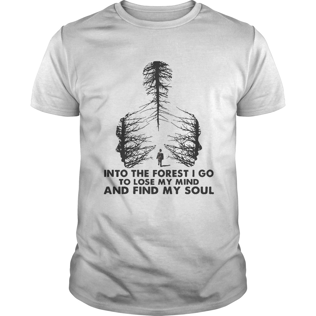 Into The Forest I Go To Lose My Mind And Find My Soul shirt