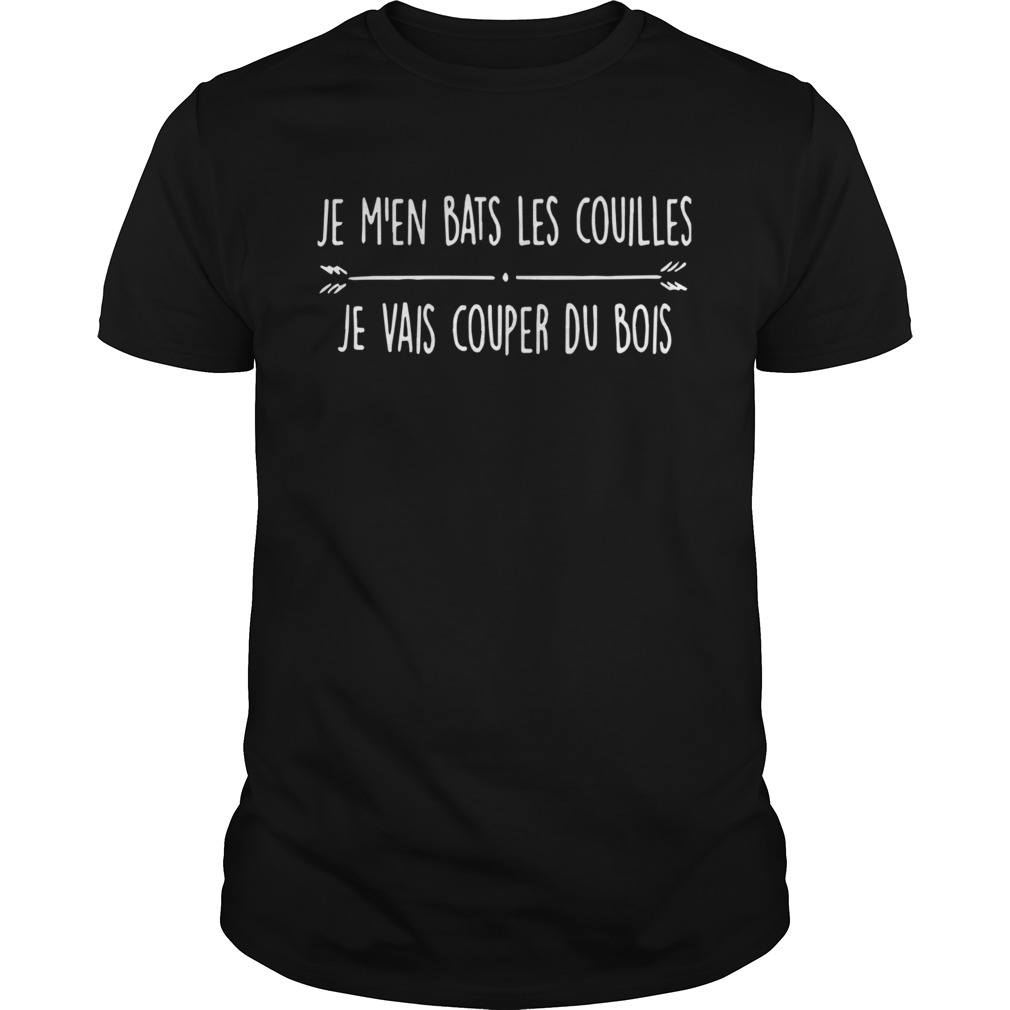 Je Men Bats Les C0uilles Je Vais Couper Du Bois shirt