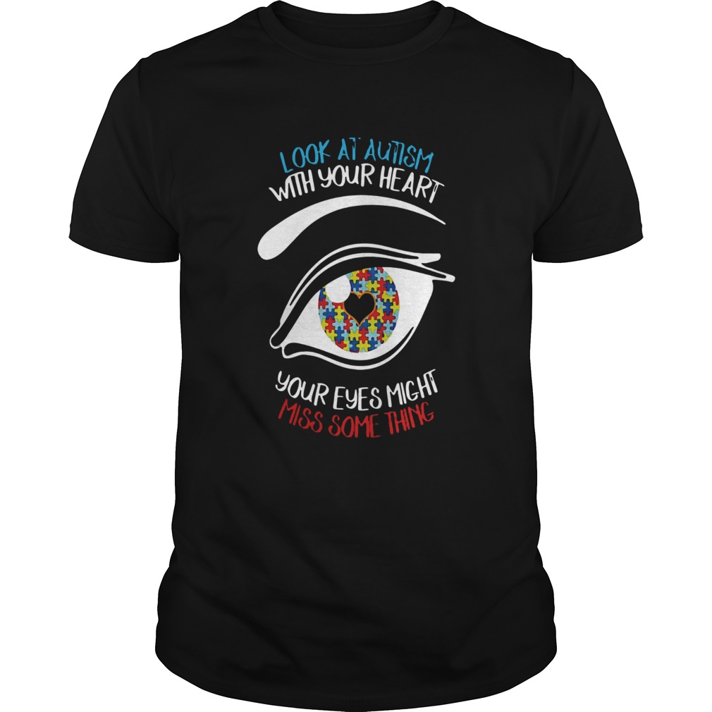 Look at autism with your heart your eyes might miss something shirt