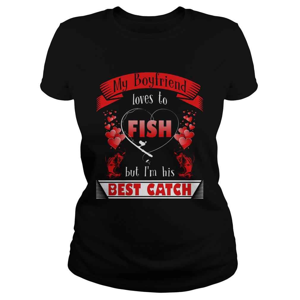 My Boyfriend Loves To Fish But Im His Best Catch Classic Ladies