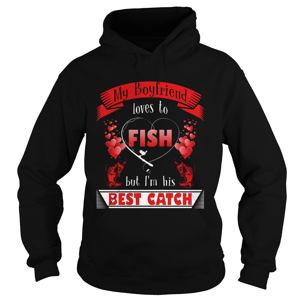 My Boyfriend Loves To Fish But Im His Best Catch Hoodie