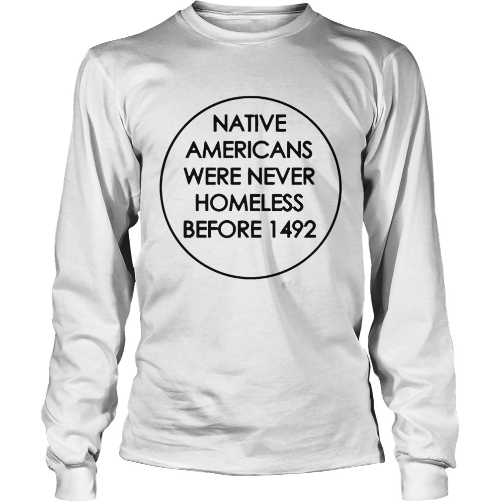 Native Americans Were Never Homeless Before 1492 LongSleeve