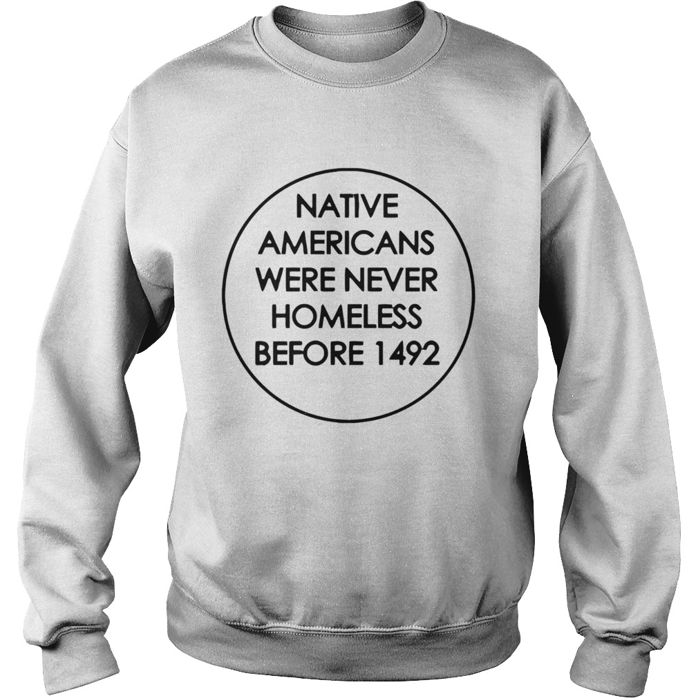 Native Americans Were Never Homeless Before 1492 Sweatshirt