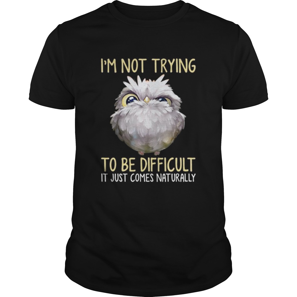 Owl im not trying to be difficult it just comes naturally shirt