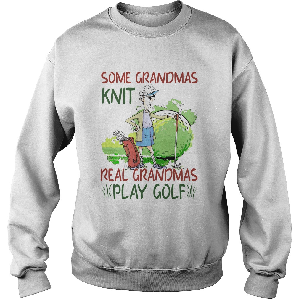 Some Grandmas Knit Real Grandmas Play Golf Sweatshirt