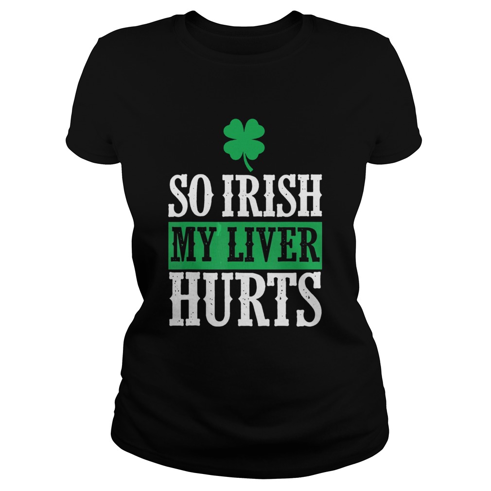 St Patricks Day So Irish My Liver Hurts Classic Ladies