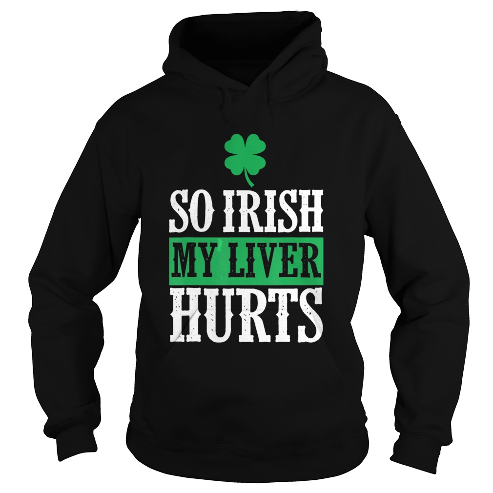 St Patricks Day So Irish My Liver Hurts Hoodie
