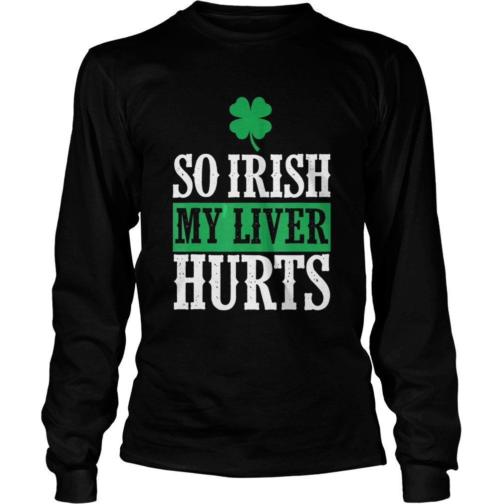 St Patricks Day So Irish My Liver Hurts LongSleeve