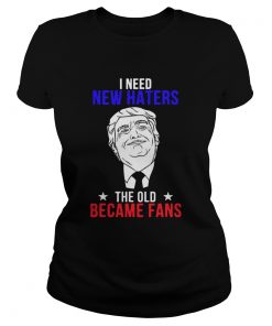 Trump I need New Haters The Old Became Fans  Classic Ladies