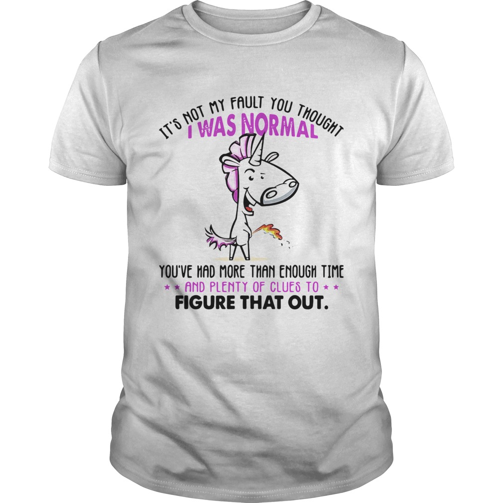 Unicorn Its Not My Fault You Thought I Was Normal Figure That Out shirt