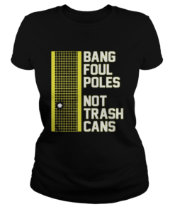 BANG FOUL POLES NOT TRASH CANS  Classic Ladies